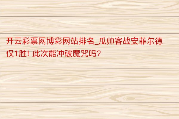 开云彩票网博彩网站排名_瓜帅客战安菲尔德仅1胜! 此次能冲破魔咒吗?