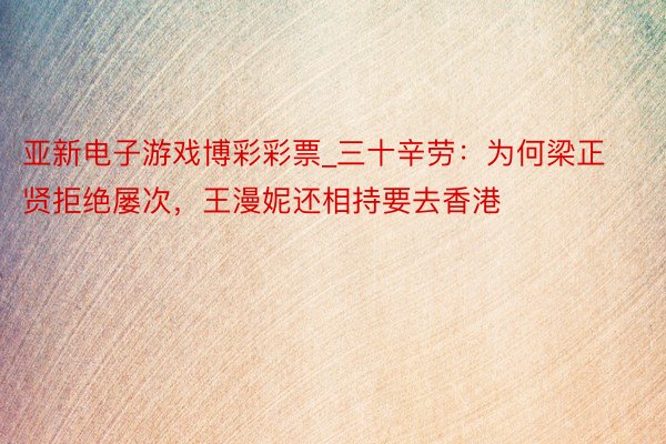 亚新电子游戏博彩彩票_三十辛劳：为何梁正贤拒绝屡次，王漫妮还相持要去香港