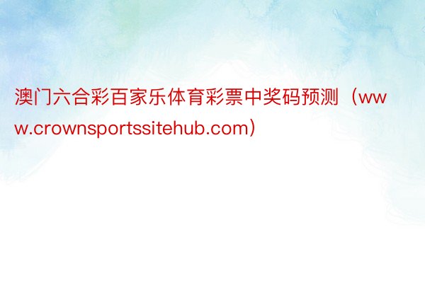 澳门六合彩百家乐体育彩票中奖码预测（www.crownsportssitehub.com）
