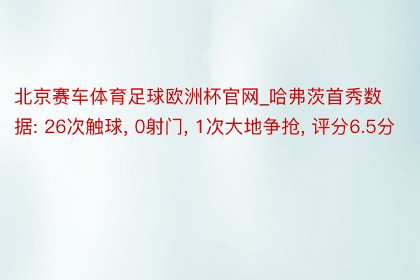 北京赛车体育足球欧洲杯官网_哈弗茨首秀数据: 26次触球, 0射门, 1次大地争抢, 评分6.5分