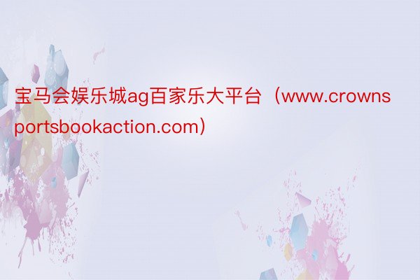 宝马会娱乐城ag百家乐大平台（www.crownsportsbookaction.com）