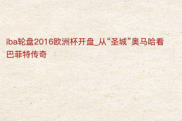 iba轮盘2016欧洲杯开盘_从“圣城”奥马哈看巴菲特传奇