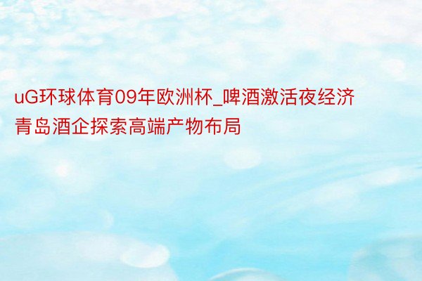 uG环球体育09年欧洲杯_啤酒激活夜经济 青岛酒企探索高端产物布局