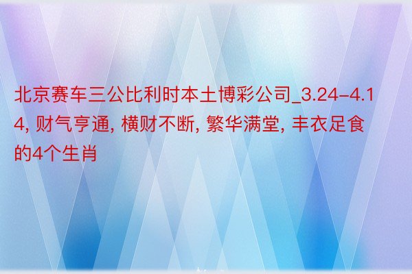北京赛车三公比利时本土博彩公司_3.24-4.14, 财气亨通, 横财不断, 繁华满堂, 丰衣足食的4个生肖