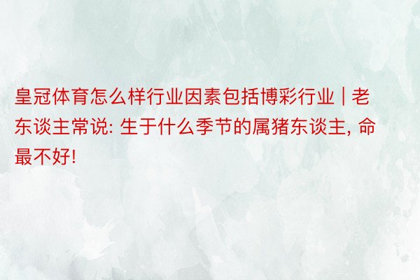 皇冠体育怎么样行业因素包括博彩行业 | 老东谈主常说: 生于什么季节的属猪东谈主, 命最不好!