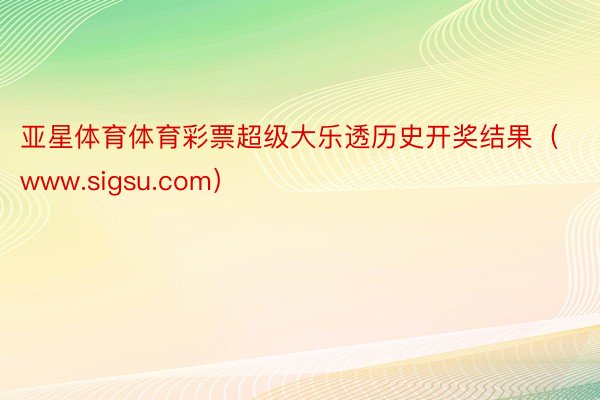 亚星体育体育彩票超级大乐透历史开奖结果（www.sigsu.com）