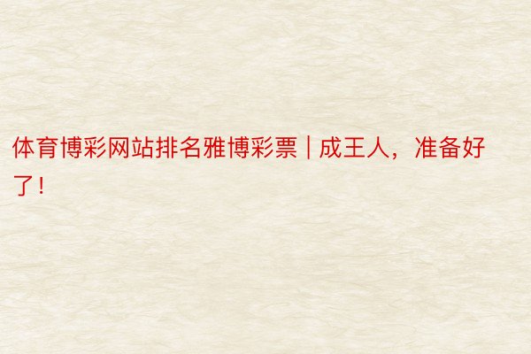体育博彩网站排名雅博彩票 | 成王人，准备好了！