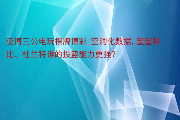 亚博三公电玩棋牌博彩_空洞化数据, 望望科比、杜兰特谁的投篮能力更强?
