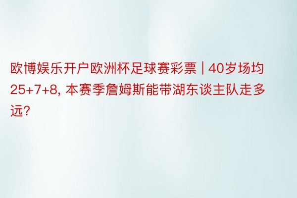 欧博娱乐开户欧洲杯足球赛彩票 | 40岁场均25+7+8, 本赛季詹姆斯能带湖东谈主队走多远?