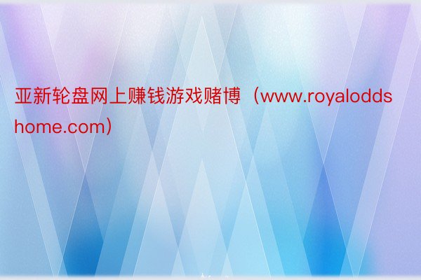 亚新轮盘网上赚钱游戏赌博（www.royaloddshome.com）