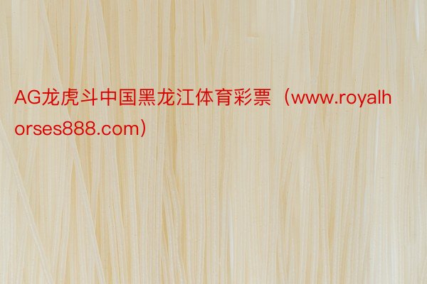 AG龙虎斗中国黑龙江体育彩票（www.royalhorses888.com）