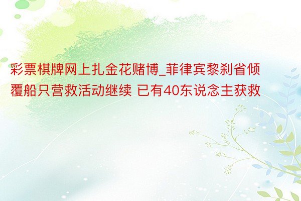 彩票棋牌网上扎金花赌博_菲律宾黎刹省倾覆船只营救活动继续 已有40东说念主获救