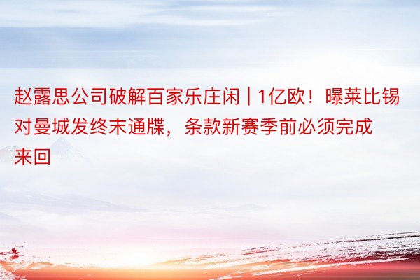 赵露思公司破解百家乐庄闲 | 1亿欧！曝莱比锡对曼城发终末通牒，条款新赛季前必须完成来回