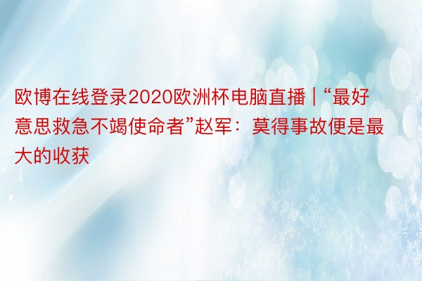 欧博在线登录2020欧洲杯电脑直播 | “最好意思救急不竭使命者”赵军：莫得事故便是最大的收获