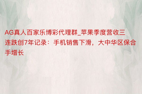 AG真人百家乐博彩代理群_苹果季度营收三连跌创7年记录：手机销售下滑，大中华区保合手增长