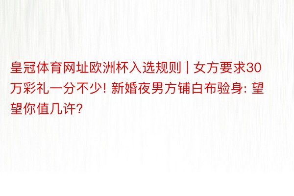 皇冠体育网址欧洲杯入选规则 | 女方要求30万彩礼一分不少! 新婚夜男方铺白布验身: 望望你值几许?
