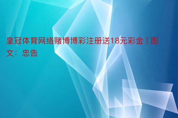 皇冠体育网络赌博博彩注册送18元彩金 | 图文：忠告