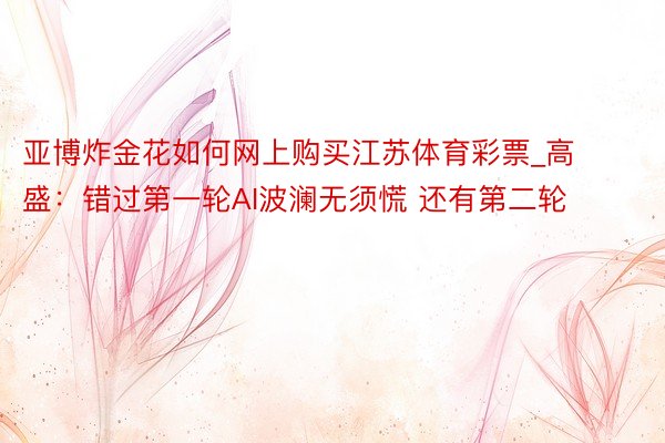 亚博炸金花如何网上购买江苏体育彩票_高盛：错过第一轮AI波澜无须慌 还有第二轮