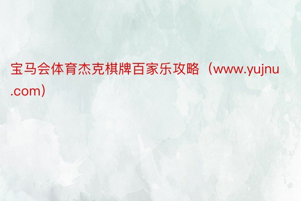 宝马会体育杰克棋牌百家乐攻略（www.yujnu.com）