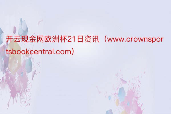 开云现金网欧洲杯21日资讯（www.crownsportsbookcentral.com）
