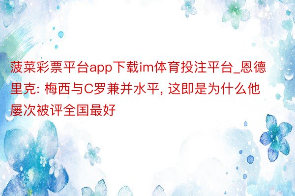 菠菜彩票平台app下载im体育投注平台_恩德里克: 梅西与C罗兼并水平, 这即是为什么他屡次被评全国最好