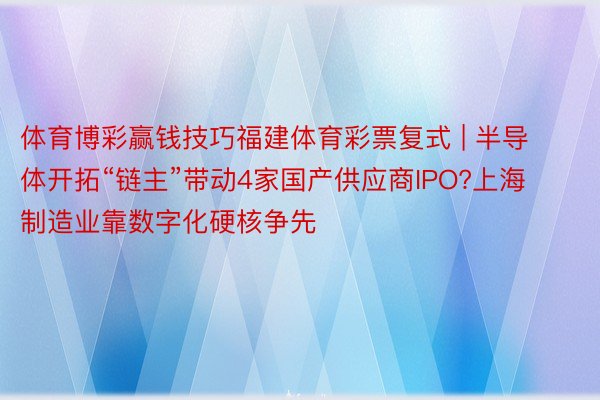 体育博彩赢钱技巧福建体育彩票复式 | 半导体开拓“链主”带动4家国产供应商IPO?上海制造业靠数字化硬核争先