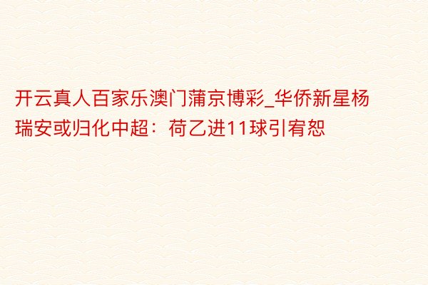 开云真人百家乐澳门蒲京博彩_华侨新星杨瑞安或归化中超：荷乙进11球引宥恕