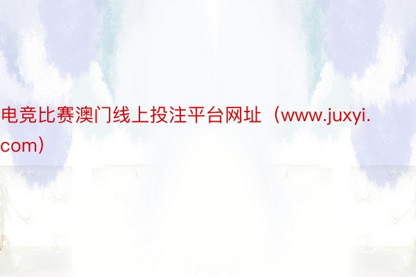 电竞比赛澳门线上投注平台网址（www.juxyi.com）