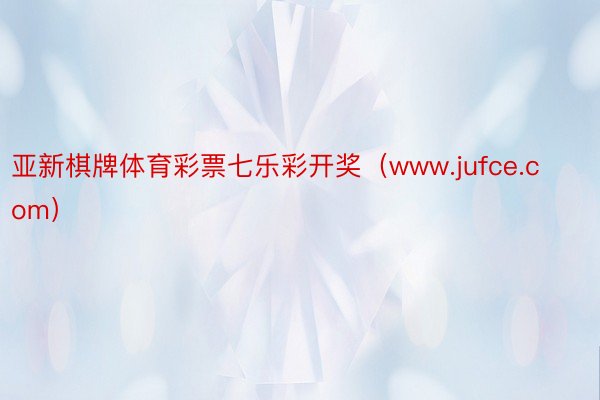 亚新棋牌体育彩票七乐彩开奖（www.jufce.com）