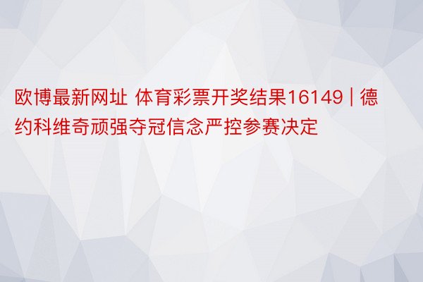 欧博最新网址 体育彩票开奖结果16149 | 德约科维奇顽强夺冠信念严控参赛决定