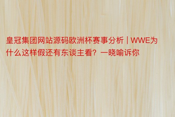 皇冠集团网站源码欧洲杯赛事分析 | WWE为什么这样假还有东谈主看？一晓喻诉你