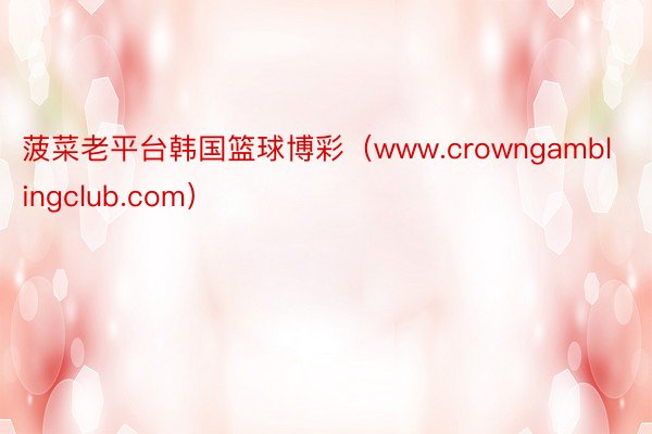菠菜老平台韩国篮球博彩（www.crowngamblingclub.com）