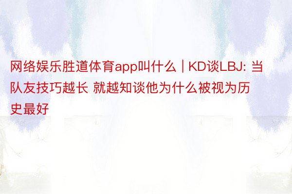 网络娱乐胜道体育app叫什么 | KD谈LBJ: 当队友技巧越长 就越知谈他为什么被视为历史最好