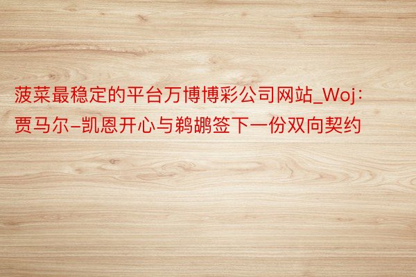菠菜最稳定的平台万博博彩公司网站_Woj：贾马尔-凯恩开心与鹈鹕签下一份双向契约