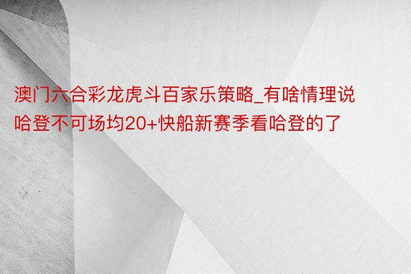 澳门六合彩龙虎斗百家乐策略_有啥情理说哈登不可场均20+快船新赛季看哈登的了