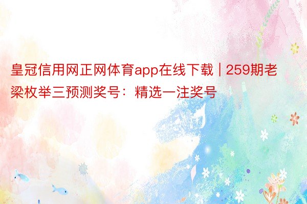 皇冠信用网正网体育app在线下载 | 259期老梁枚举三预测奖号：精选一注奖号