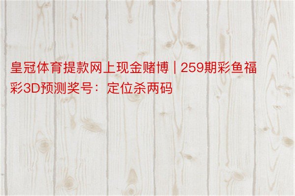 皇冠体育提款网上现金赌博 | 259期彩鱼福彩3D预测奖号：定位杀两码